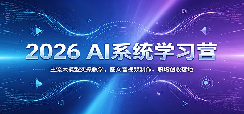 2026 AI系统学习营：主流大模型实操教学，图文音视频制作，职场创收落地-爱搭资源网