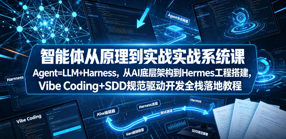 智能体从原理到实战系统课Agent=LLM+Harness，从AI底层架构到Hermes工程搭建，Vibe Coding+SDD规范驱动开发全栈落地教程-爱搭资源网
