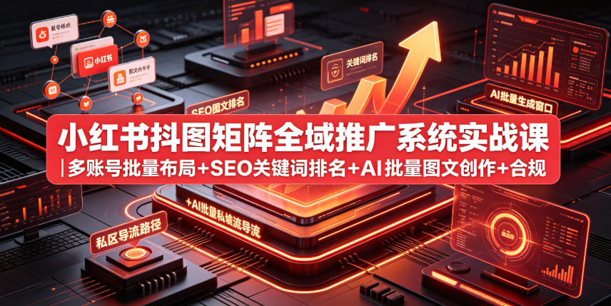 小红书抖图矩阵全域推广系统实战课｜多账号批量布局+SEO关键词排名+AI批量图文创作+合规私域导流完整落地教程-爱搭资源网