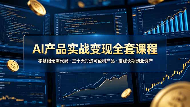 AI产品实战变现全套课程，零基础无需代码，三十天打造可盈利产品搭建长期副业资产-爱搭资源网