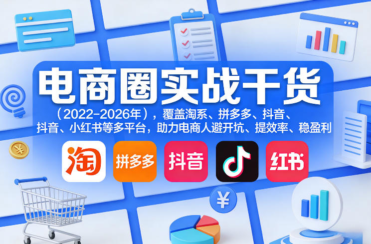 电商圈实战干货(2023-2026年)，覆盖淘系、拼多多、抖音、小红书等多平台，助力电商人避开坑、提效率、稳盈利(更新06月03日)-爱搭资源网