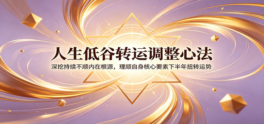 人生低谷转运调整心法:深挖持续不顺内在根源,理顺自身核心要素下半年扭转运势-爱搭资源网