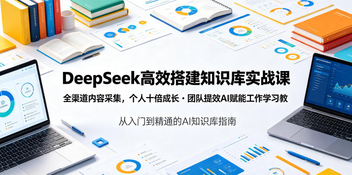 DeepSeek高效搭建知识库实战课，全渠道内容采集，个人十倍成长・团队提效，AI赋能工作学习-爱搭资源网
