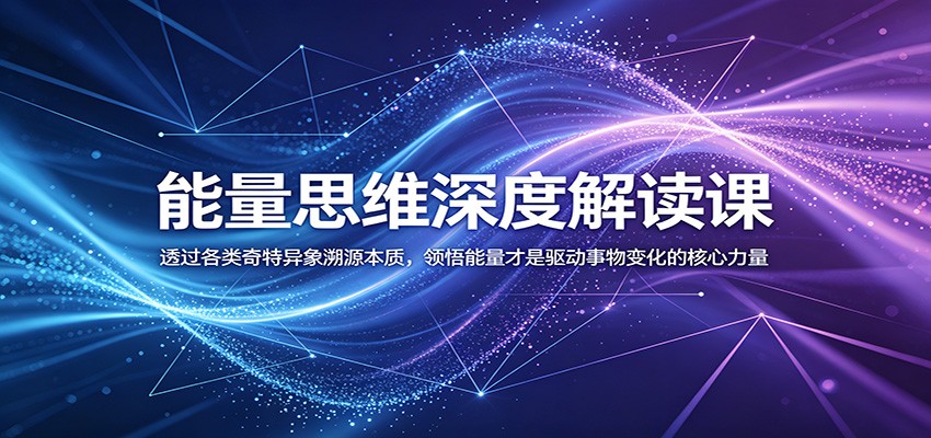 能量思维深度解读课：透过各类奇特异象溯源本质，领悟能量才是驱动事物变化的核心力量-爱搭资源网