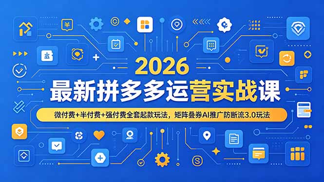 2026最新拼多多运营实战课，微付费+半付费+强付费全套起款玩法，矩阵叠券AI推广防断流3.0玩法-爱搭资源网