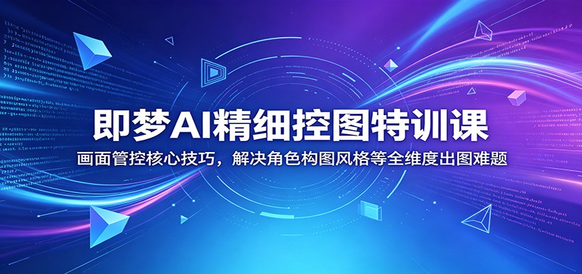 即梦AI精细控图特训课：画面管控核心技巧，解决角色构图风格等全维度出图难题-爱搭资源网