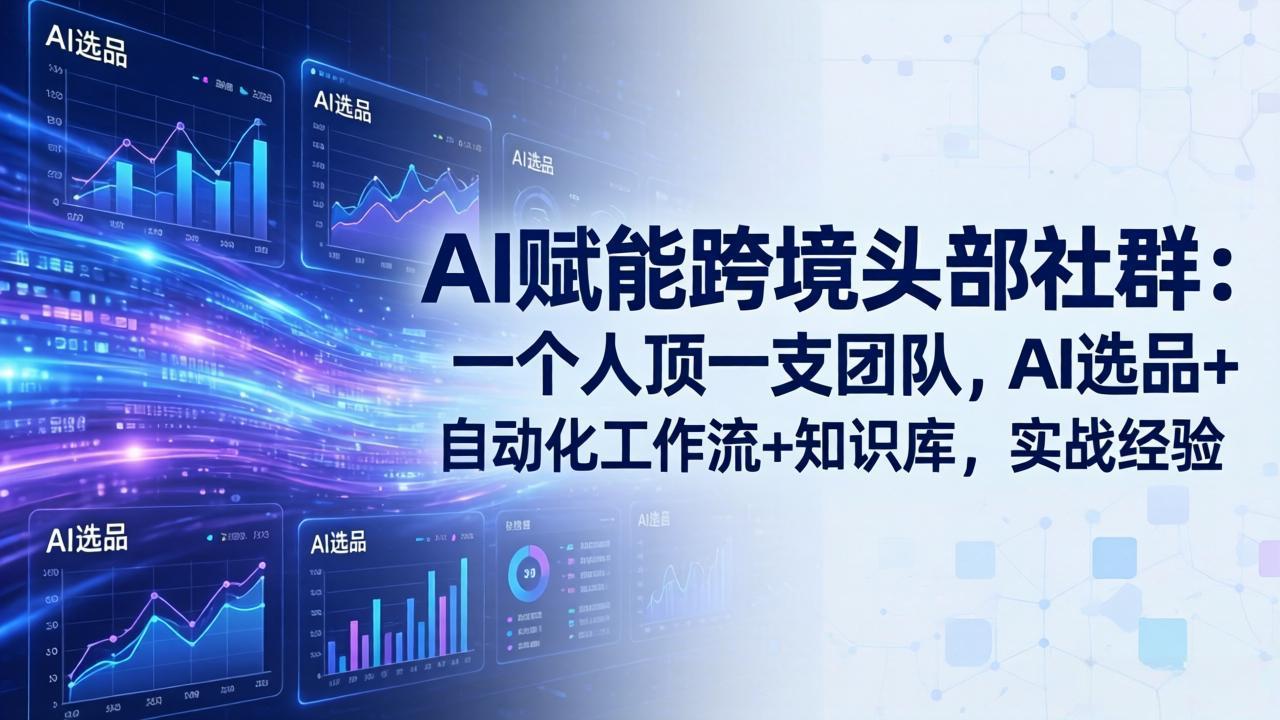 AI赋能跨境头部社群-更新6月：一个人顶一支团队，AI选品+自动化工作流+知识库，实战经验-爱搭资源网