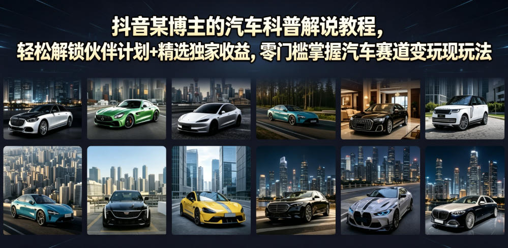 抖音某博主的汽车科普解说教程，轻松解锁伙伴计划+精选独家收益，零门槛掌握汽车赛道变现玩法-爱搭资源网