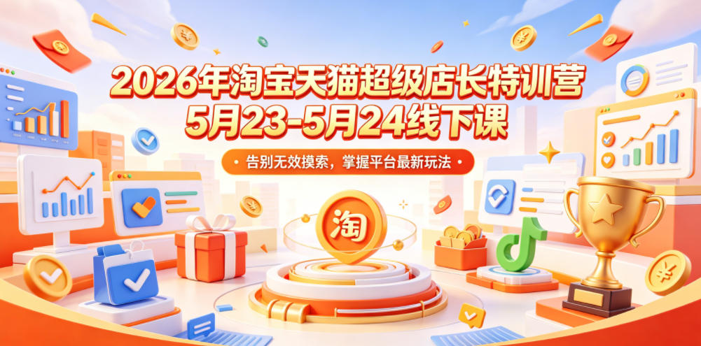 2026年淘宝天猫超级店长特训营5月23-5月24线下课,告别无效摸索,掌握平台最新玩法-爱搭资源网
