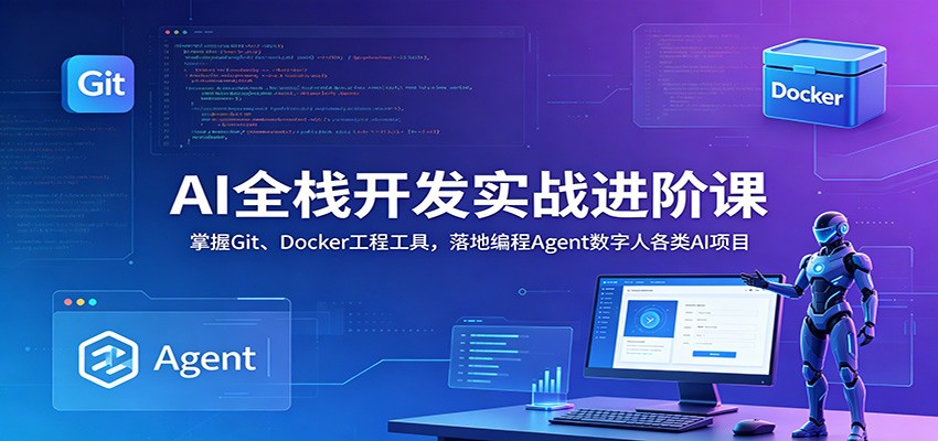 AI全栈开发实战进阶课：掌握Git、Docker工程工具，落地编程Agent数字人各类AI项目-爱搭资源网