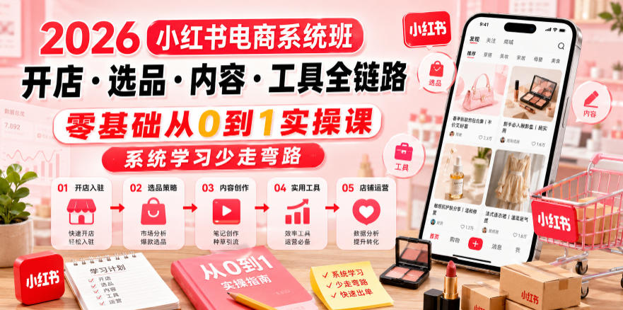 2026小红书电商系统班开店・选品・内容・工具全链路，零基础从0到1实操课，系统学习少走弯路-爱搭资源网