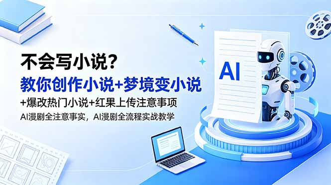 不会写小说？教你创作小说+梦境变小说+爆改热门小说+红果上传注意事项，AI漫剧全流程实战教学-爱搭资源网