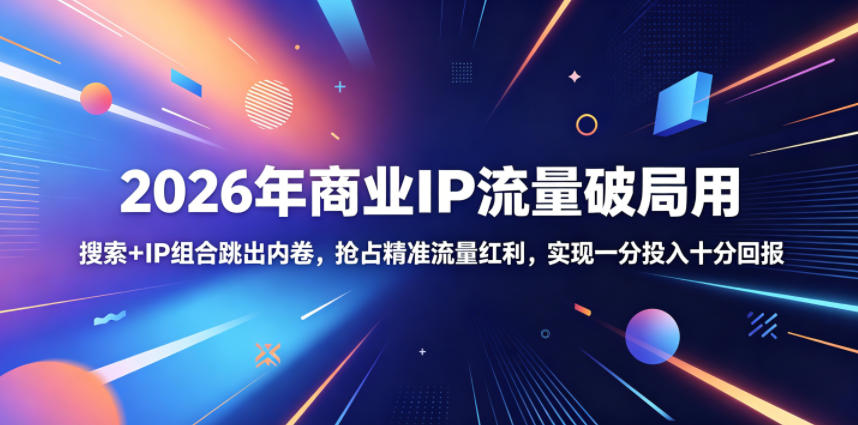 2026年商业IP流量破局用，搜索+IP组合跳出内卷，抢占精准流量红利，实现一分投入十分回报-爱搭资源网