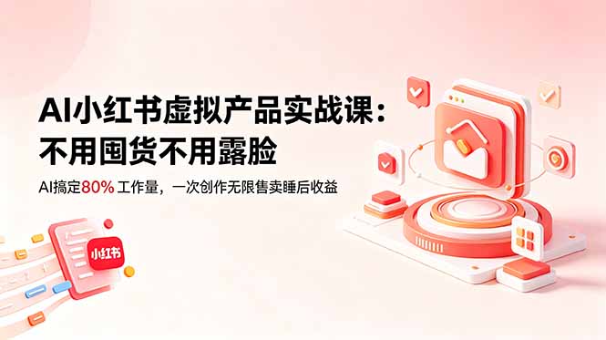 AI小红书虚拟产品实战课-更新：不用囤货不用露脸，AI搞定80%工作量，一次创作无限售卖睡后收益-爱搭资源网