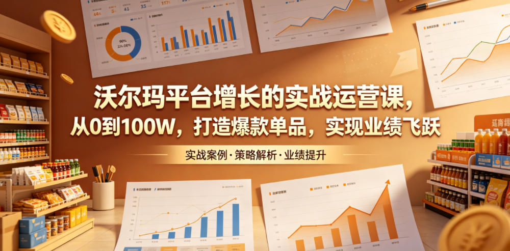 沃尔玛平台增长的实战运营课,从0到100W,打造爆款单品,实现业绩飞跃-爱搭资源网