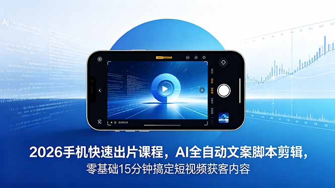 2026 手机快速出片课程，AI 全自动文案脚本剪辑，零基础 15 分钟搞定短视频获客内容-爱搭资源网