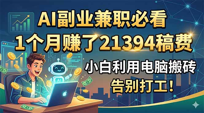 AI副业兼职必看，1个月赚了21394稿费，小白利用电脑搬砖，告别打工！-爱搭资源网