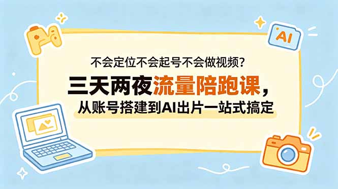 不会定位不会起号不会做视频？三天两夜流量陪跑课，从账号搭建到AI出片一站式搞定-爱搭资源网