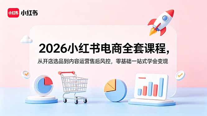 2026小红书电商全套课程，从开店选品到内容运营售后风控，零基础一站式学会变现-爱搭资源网