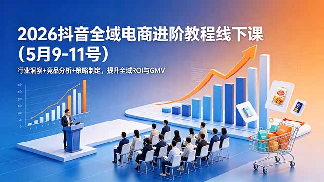 2026抖音全域电商进阶教程线下课(5月9-11号-爱搭资源网
