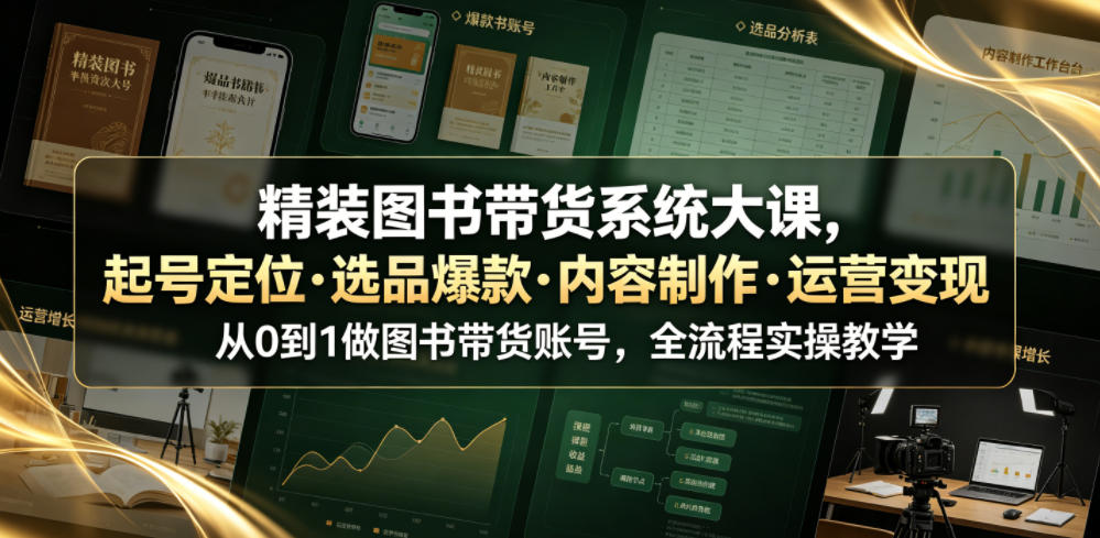 精装图书带货系统大课，起号定位・选品爆款・内容制作・运营变现，从0到1做图书带货账号，全流程实操教学-爱搭资源网