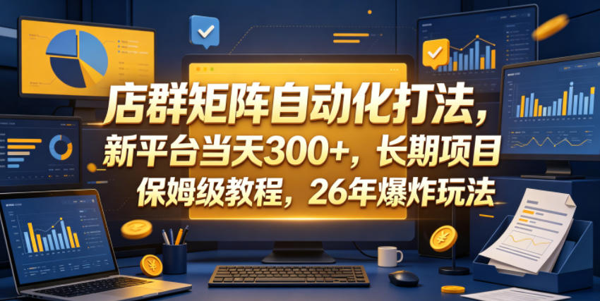 店群矩阵自动化打法，新平台当天300+，长期项目，保姆级教程，26年爆炸玩法【揭秘】-爱搭资源网