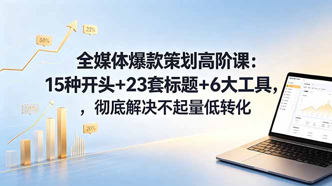 全媒体爆款策划高阶课：15种开头+23套标题+6大工具，彻底解决不起量低转化-爱搭资源网