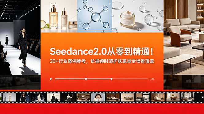 Seedance2.0从零到精通!20+行业案例参考,长视频时装护肤家具全场景覆盖-爱搭资源网