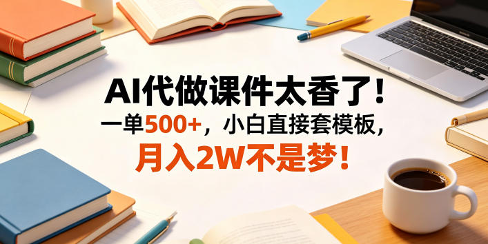 AI代做课件太香了！一单500+，小白直接套模板，月入2W不是梦！【揭秘】-爱搭资源网