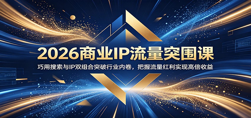 2026商业IP流量突围课:巧用搜索与IP双组合突破行业内卷,把握流量红利实现高倍收益-爱搭资源网