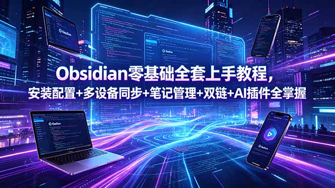 Obsidian零基础全套上手教程，安装配置+多设备同步+笔记管理+双链+AI插件全掌握-爱搭资源网