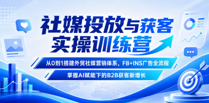 社媒投放与获客实操训练营，从0到1搭建外贸社媒营销体系，FB+INS广告全流程，掌握AI赋能下的B2B获客新增长-爱搭资源网