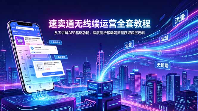 速卖通无线端运营全套教程，从零讲解APP基础功能，深度剖析移动端流量获取底层逻辑-爱搭资源网