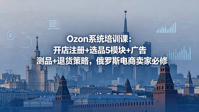Ozon系统培训课：开店注册+选品5模块+广告测品+退货策略，俄罗斯电商卖家必修-爱搭资源网
