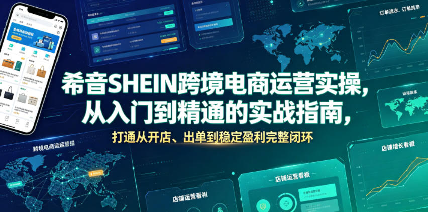 希音SHEIN跨境电商运营实操，从入门到精通的实战指南，打通从开店、出单到稳定盈利完整闭环-爱搭资源网