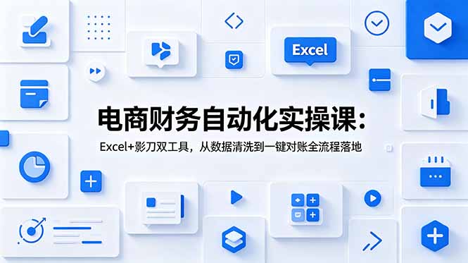 电商财务自动化实操课：Excel+影刀双工具，从数据清洗到一键对账全流程落地-爱搭资源网