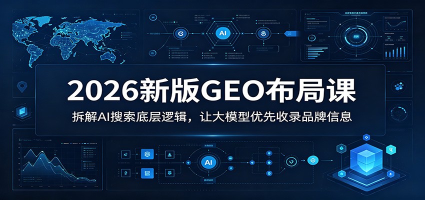 2026新版GEO布局课：拆解AI搜索底层逻辑，让大模型优先收录品牌信息-爱搭资源网