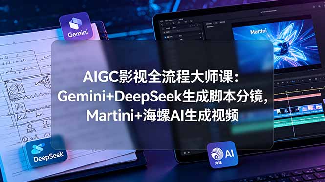 AIGC影视全流程大师课：Gemini+DeepSeek生成脚本分镜，Martini+海螺AI生成视频-爱搭资源网