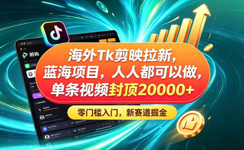 海外TK剪映拉新蓝海赛道!零门槛普通人可上手,单条视频收益上限2W+
