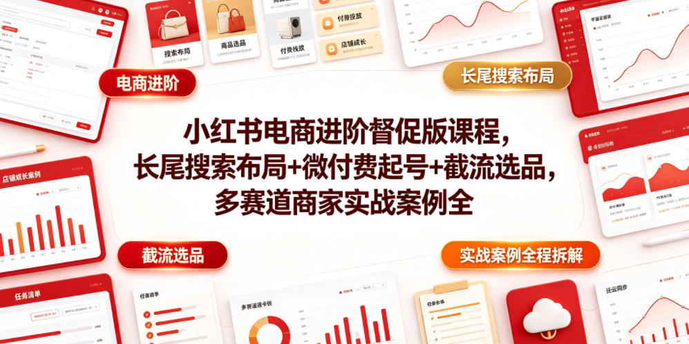 小红书电商进阶督促版课程，长尾搜索布局+微付费起号+截流选品，多赛道商家实战案例全程拆解-爱搭资源网