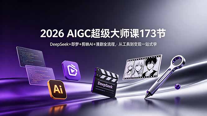 2026 AIGC超级大师课173节：DeepSeek+即梦+剪映AI+漫剧全流程，从工具到变现一站式学-爱搭资源网