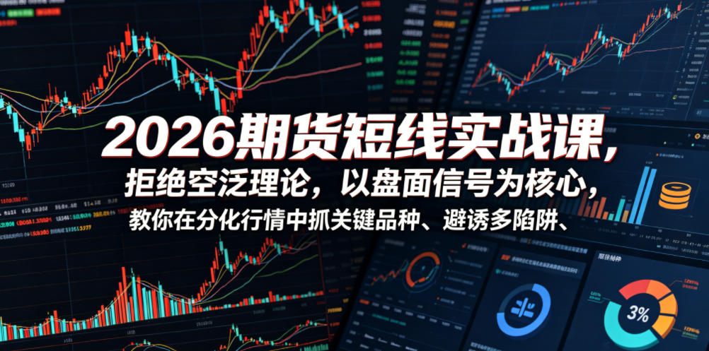 2026期货短线实战课,拒绝空泛理论,以盘面信号为核心,教你在分化行情中抓关键品种、避诱多陷阱(更新)-爱搭资源网