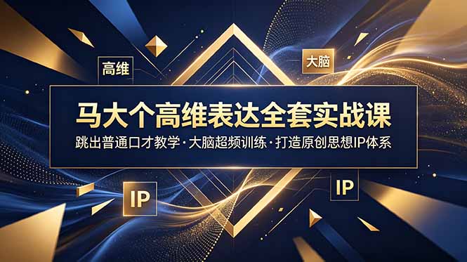 马大个高维表达全套实战课，跳出普通口才教学，大脑超频训练打造原创思想IP体系-爱搭资源网
