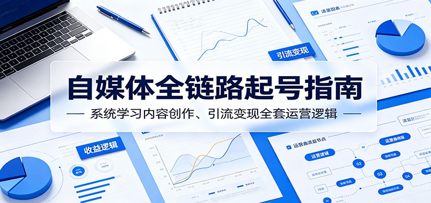 自媒体全链路起号指南:系统学习内容创作、引流变现全套运营逻辑-爱搭资源网