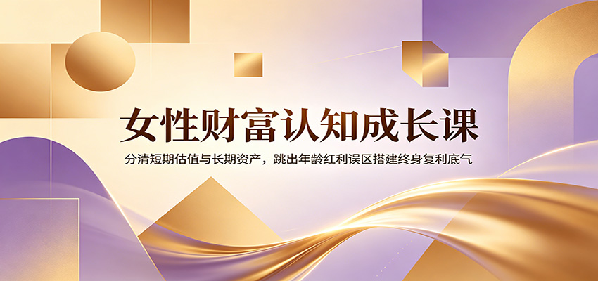 女性财富认知成长课：分清短期估值与长期资产，跳出年龄红利误区搭建终身复利底气-爱搭资源网