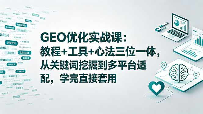 GEO优化实战课：教程+工具+心法三位一体，从关键词挖掘到多平台适配，学完直接套用-爱搭资源网