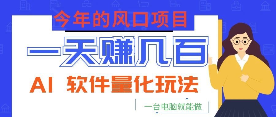 今年的风口项目，AI 软件量化玩法，让你一天赚几百，一台电脑就能做！-爱搭资源网