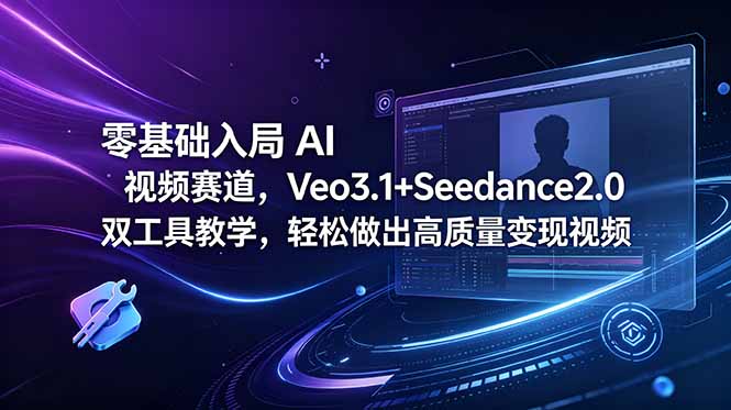 零基础入局 AI 视频赛道，Veo3.1+Seedance2.0 双工具教学，轻松做出高质量变现视频-爱搭资源网