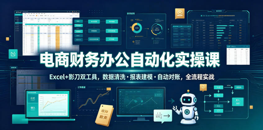 电商财务办公自动化实操课,Excel+影刀双工具,数据清洗・报表建模・自动对账,全流程实战-爱搭资源网