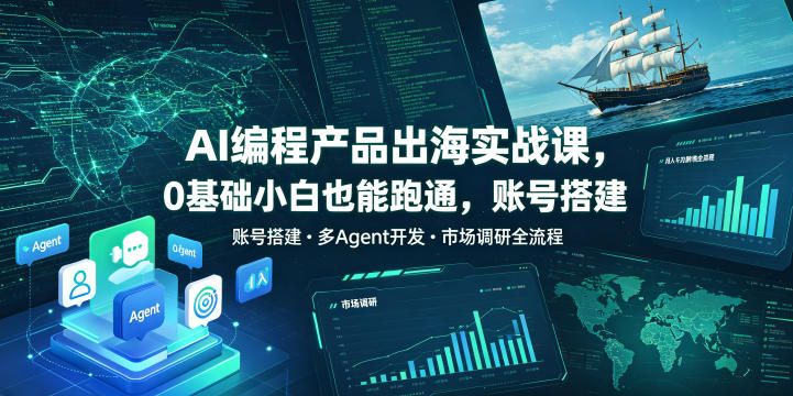 AI编程产品出海实战课，0基础小白也能跑通，账号搭建・多Agent开发・市场调研全流程，月入千刀跨境变现教程-爱搭资源网